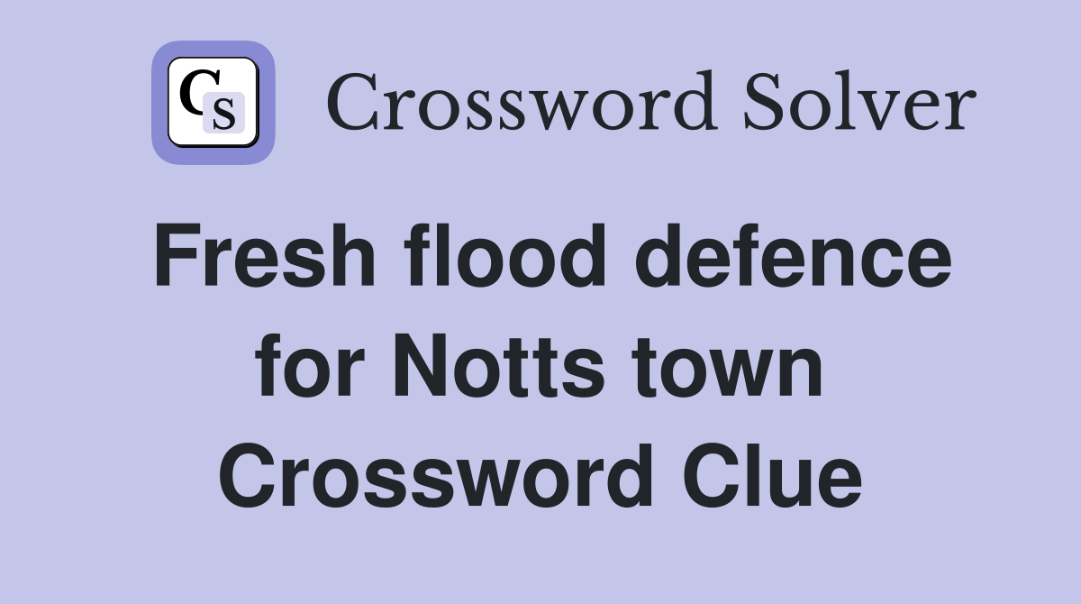 Fresh flood defence for Notts town Crossword Clue Answers Crossword